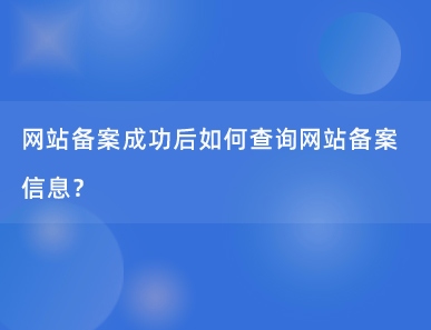 网站备案成功后如何查询网站备案信息？